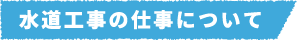 水道工事の仕事について